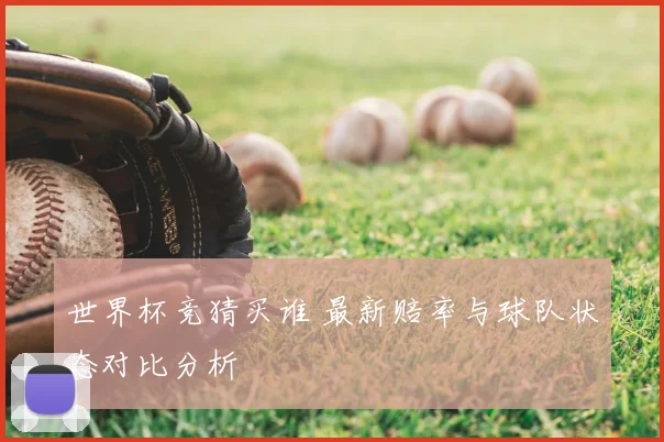 世界杯竞猜买谁 最新赔率与球队状态对比分析