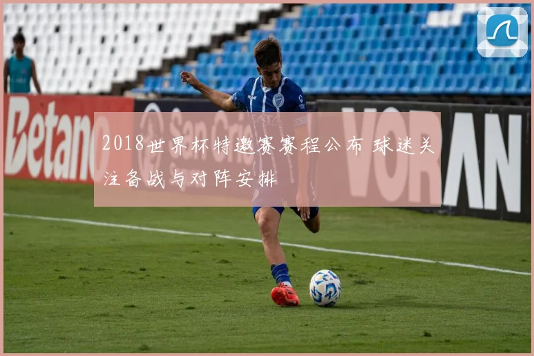 2018世界杯特邀赛赛程公布 球迷关注备战与对阵安排