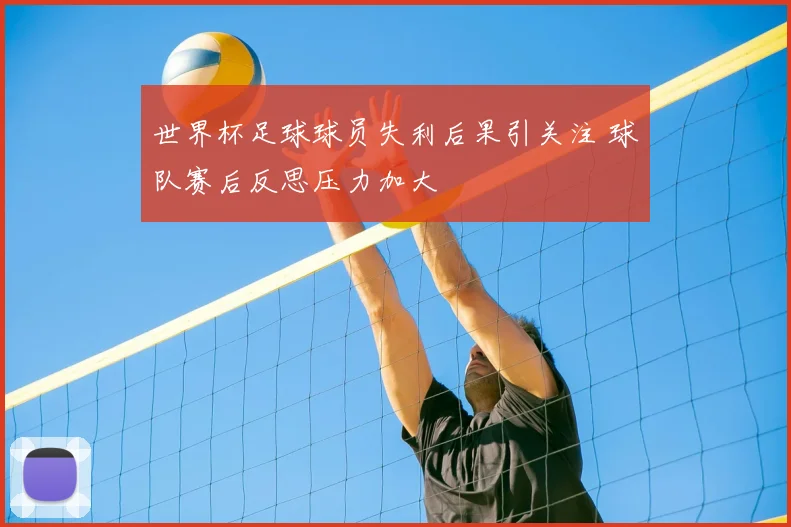 世界杯足球球员失利后果引关注 球队赛后反思压力加大