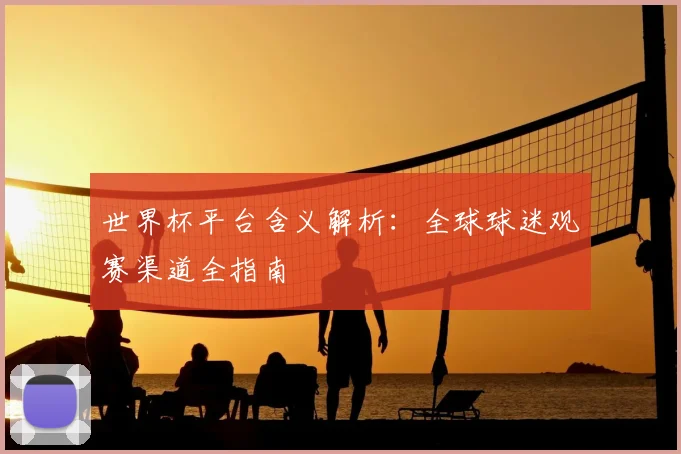 世界杯平台含义解析：全球球迷观赛渠道全指南
