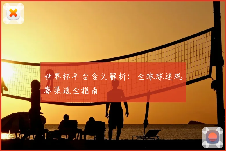 世界杯平台含义解析：全球球迷观赛渠道全指南